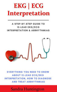 Title: EKG ECG Interpretation. Everything You Need to Know about 12-Lead ECG/EKG Interpretation, Author: Sandra Huntington