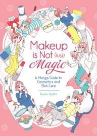 Title: Makeup Is Not (Just) Magic: A Manga Guide to Cosmetics and Skin Care, Author: Ikumi Rotta