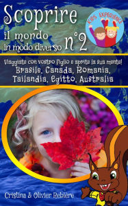 Title: Scoprire il mondo in modo diverso n°2: Viaggiate con vostro figlio e aprite la sua mente! Brasile, Canada, Romania, Tailandia, Egitto, Australia, Author: Cristina Rebiere