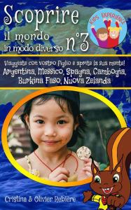 Title: Scoprire il mondo in modo diverso n°3: Viaggiate con vostro figlio e aprite la sua mente! Argentina, Messico, Spagna, Cambogia, Burkina Faso, Nuova Zelanda, Author: Cristina Rebiere