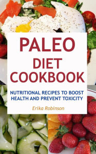 Title: Paleo Diet Cookbook: Nutritional Recipes to Boost Health and Prevent Toxicity, Author: Erika Robinson