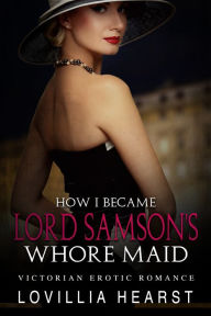 Title: How I Became Lord Samson's Whore Maid: Victorian Erotic Romance, Author: Lovillia Hearst