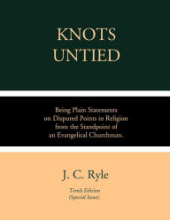 Title: Knots Untied: Being Plain Statements on Disputed Points in Religion, from the Standpoint of an Evangelical Churchman, Author: J. C Ryle