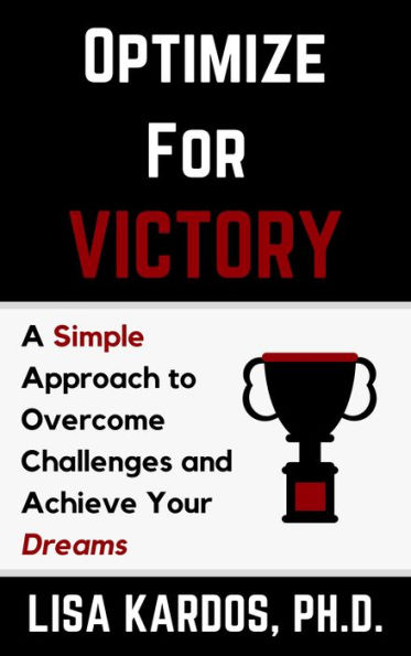 Optimize for Victory: A Simple Approach to Overcome Challenges and Achieve Your Dreams