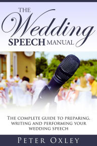 Title: The Wedding Speech Manual: The Complete Guide to Preparing, Writing and Performing Your Wedding Speech, Author: Peter Oxley