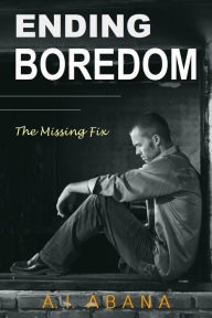 Title: Ending Boredom: The Missing Fix, Author: A. I. Abana