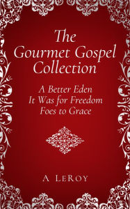 Title: The Gourmet Gospel Collection: A Better Eden/ It Was for Freedom/ Foes to Grace, Author: A LeRoy
