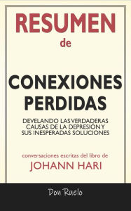 Title: Resumen de Conexiones Perdidas: Develando Las Verdaderas Causas de La Depresión y Dus Inesperadas Soluciones de Johann Hari: Conversaciones Escritas, Author: Don Ruelo