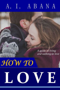 Title: How to Love, Author: A. I. Abana