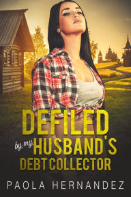 Title: Defiled By My Husband's Debt Collector: Cuckold Erotica, Author: Paola Hernandez