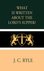 Title: What is Written about the Lord's Supper?, Author: J. C. Ryle