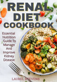 Title: Renal Diet Cookbook: Essential Nutrition Guide to Manage and Improve Kidney Disease, Author: Laurel Stevens