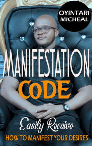 Title: Manifestation Code: Easily Recieve- how to easily manifest your every desire using the power of the mind, Author: Oyintari Micheal