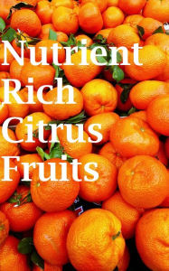 Title: Nutrient Rich Citrus Fruits: Growing Practices and Nutritional Information, Author: Roby Jose Ciju