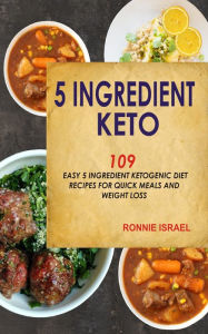 Title: 5 Ingredient Keto: 109 Easy 5 Ingredient Ketogenic Diet Recipes For Quick Meals And Weight Loss, Author: Ronnie Israel