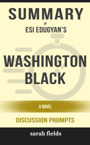 Title: Summary: Esi Edugyan's Washington Black: A Novel, Author: Sarah Fields