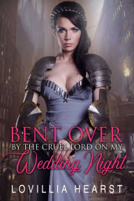 Title: Bent Over By The Cruel Lord On My Wedding Night: Historical Reluctance Tudor Erotica, Author: Lovillia Hearst