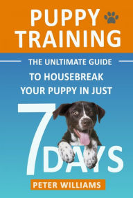 Title: Puppy Training: The Ultimate Guide to Housebreak Your Puppy in Just 7 Days, Author: Peter Williams