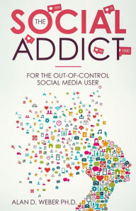 Title: The Social Addict: For The Out-Of-Control Social Media User, Author: Alan D. Weber