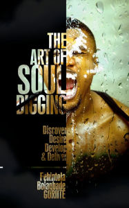 Title: The Art Of Soul Digging: Disccover, Desire, Develop & Deliver, Author: Bolagbade Fehintola