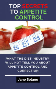 Title: Top Secrets to Appetite Control: What the Diet Industry Will Not Tell You about Appetite Control and Correction, Author: Jane Solano