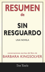 Title: Resumen de Sin Resguardo: Una Novela: Conversaciones Escritas Del Libro De Barbara Kingsolver, Author: Don Ruelo