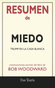 Title: Resumen de Miedo: Trump En La Casa Blanca: Conversaciones Escritas Del Libro De Bob Woodward, Author: Don Ruelos
