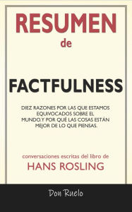 Title: Resumen de Factfulness: Diez Razones Por Las Que Estamos Equivocados Sobre El Mundo. Y Por Qué Las Cosas Están Mejor de Lo Que Piensas.: Conversaciones Escritas Del Libro De, Author: Don Ruelo