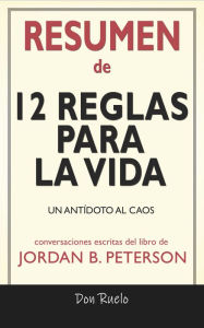 Title: Resumen de 12 Reglas Para La Vida: Un Antídoto Al Caos: Conversaciones Escritas Del Libro De, Author: Don Ruelo