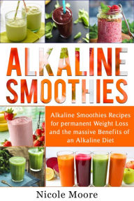 Title: Alkaline Smoothies: Alkaline Smoothies Recipes For Permanent Weight Loss and the Massive Benefits of an Alkaline Diet, Author: Nicole Moore