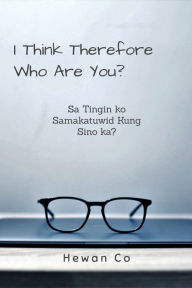 Title: I Think Therefore Who Are You?: Sa Tingin Ko Samakatuwid Kung Sino Ka?, Author: Hewan Co