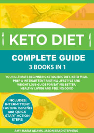 Title: Keto Diet Complete Guide: 3 Books in 1: Your Ultimate Beginner's Ketogenic Diet, Keto Meal Prep & Intermittent Fasting Lifestyle and Weight Loss Guide for Eating Better,Healthy Living and Feeling Good, Author: Amy Maria Adams