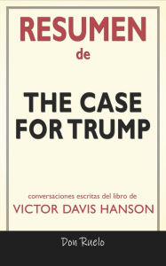 Title: Resumen de The Case for Trump: Conversaciones Escritas Del Libro De Victor Davis Hanson, Author: Don Ruelo