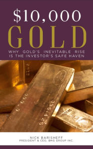 Title: $10,000 Gold: Why Gold's Inevitable Rise Is The Investor's Safe Haven, Author: Nick Barisheff