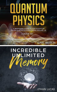 Title: Quantum Physics - Incredible Unlimited Memory: A Beginners Guide to How Quantum Physics Affects Everything around Us, Author: Carl Weston