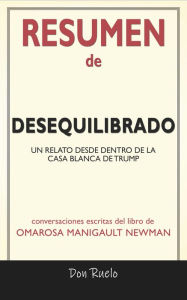 Title: Resumen de Desequilibrado:: Un Relato Desde Dentro de La Casa Blanca de Trump: Conversaciones Escritas Del Libro De Omarosa Manigault Newman, Author: Don Ruelo