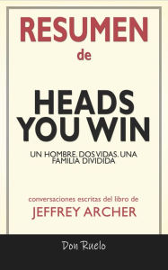 Title: Resumen de Heads You Win: Un Hombre. Dos Vidas. Una Familia Dividida: Conversaciones Escritas Del Libro De Jeffrey Archer, Author: Don Ruelo