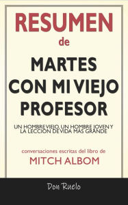 Title: Resumen de Martes Con Mi Viejo Profesor: Un Hombre Viejo, Un Hombre Joven y La Lección de Vida Más Grande: Conversaciones Escritas Del Libro De Mitch Albom, Author: Done Ruelo