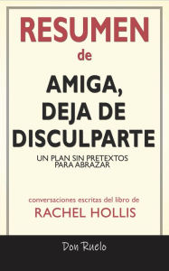 Title: Resumen de Amiga, Deja de Disculparte: Un Plan Sin Pretextos Para Abrazar y Alcanzar Tus Metas: Conversaciones Escritas Del Libro De Rachel Hollis, Author: Don Ruelo