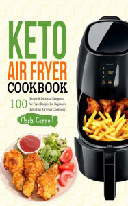 Title: Keto Air Fryer Cookbook: 100 Simple & Delicious Ketogenic Air Fryer Recipes for Beginners (Keto Diet Air Fryer Cookbook), Author: Maria Connell