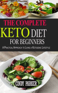 Title: The Complete Keto Diet For Beginners: A Practical Approach to Living a Ketogenic Lifestyle, Author: Cindy Parker