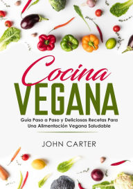 Title: Cocina Vegana: Guía Paso a Paso y Deliciosas Recetas Para Una Alimentación Vegana Saludable (Vegan Cooking Spanish Version), Author: John Carter