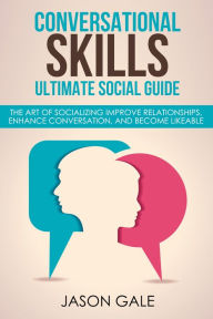 Title: Conversational Skills Ultimate Guide: The Art Of Socializing Improve Relationships, Enhance Conversation, and Become Likeable, Author: Jason Gale