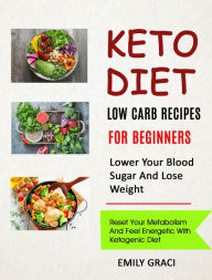 Title: Keto Diet: Low Carb Recipes for Beginners (Lower Your Blood Sugar and Lose Weight): Reset Your Metabolism and Feel Energetic with Ketogenic Diet, Author: Emily Graci