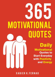 Title: 365 Motivational Quotes: Daily Motivational Quotes to Start Everyday with Positivity and Energy, Author: Xabier K. Fernao