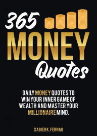 Title: 365 Money Quotes: Daily Money Quotes to Win Your Inner Game of Wealth and Master Your Millionaire Mind, Author: Xabier K. Fernao