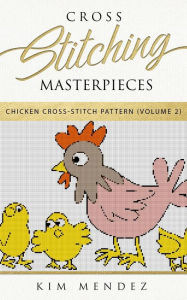 Title: Cross Stitching Masterpieces: Chicken Cross-Stitch Pattern, Author: Kim Mendez