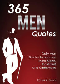 Title: 365 Men Quotes: Daily Men Quotes to Become More Alpha, Confident and Charismatic, Author: Xabier K. Fernao