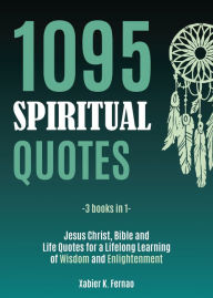 Title: 1095 Spiritual Quotes: Jesus Christ, Bible and Life Quotes for a Lifelong Learning of Wisdom and Enlightenment, Author: Xabier K. Fernao