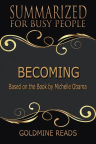 Title: Becoming - Summarized for Busy People: Based on the Book by Michelle Obama, Author: Goldmine Reads